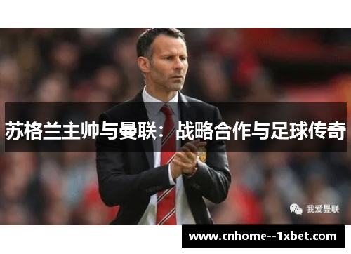 苏格兰主帅与曼联:战略合作与足球传奇 苏格兰主帅与曼联:战略合作与足球传奇