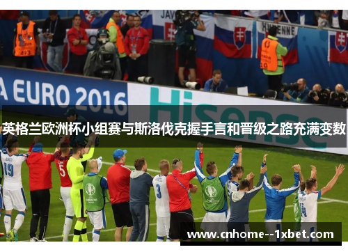 英格兰欧洲杯小组赛与斯洛伐克握手言和晋级之路充满变数