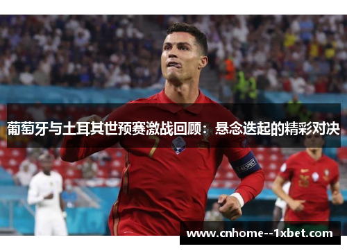 葡萄牙与土耳其世预赛激战回顾:悬念迭起的精彩对决 葡萄牙与土耳其世预赛激战回顾:悬念迭起的精彩对决