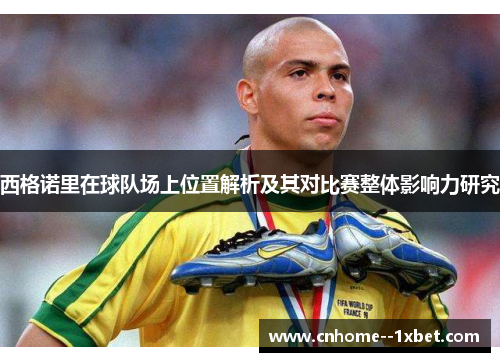 西格诺里在球队场上位置解析及其对比赛整体影响力研究