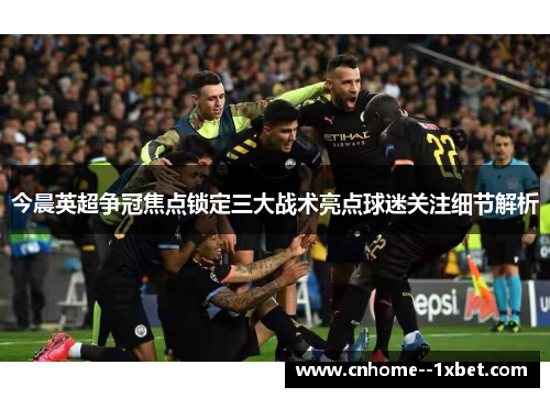 今晨英超争冠焦点锁定三大战术亮点球迷关注细节解析