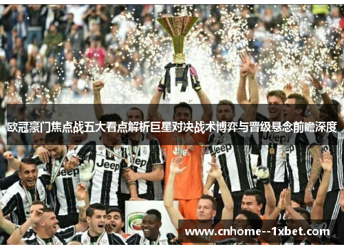 欧冠豪门焦点战五大看点解析巨星对决战术博弈与晋级悬念前瞻深度