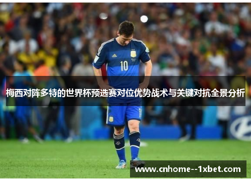 梅西对阵多特的世界杯预选赛对位优势战术与关键对抗全景分析