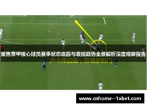 聚焦意甲核心球员赛季状态追踪与表现趋势全景解析深度观察报告