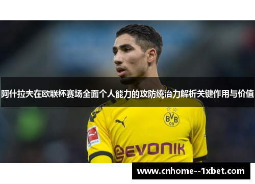 阿什拉夫在欧联杯赛场全面个人能力的攻防统治力解析关键作用与价值