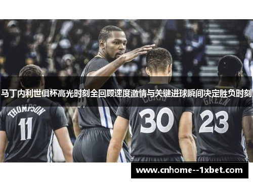 马丁内利世俱杯高光时刻全回顾速度激情与关键进球瞬间决定胜负时刻