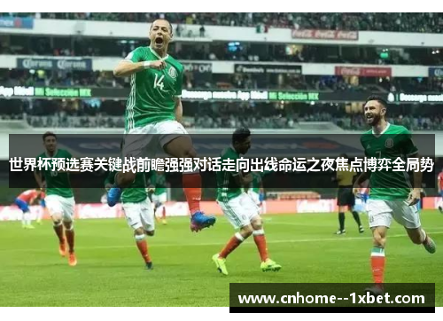 世界杯预选赛关键战前瞻强强对话走向出线命运之夜焦点博弈全局势