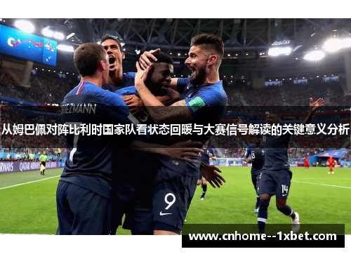 从姆巴佩对阵比利时国家队看状态回暖与大赛信号解读的关键意义分析 从姆巴佩对阵比利时国家队看状态回暖与大赛信号解读的关键意义分析