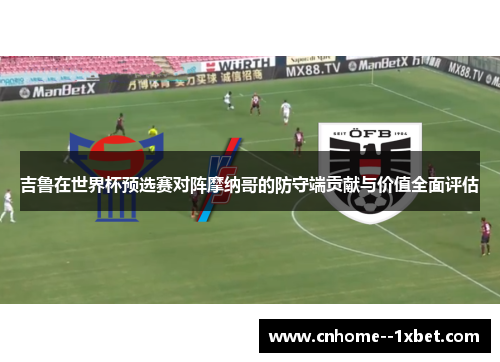 吉鲁在世界杯预选赛对阵摩纳哥的防守端贡献与价值全面评估