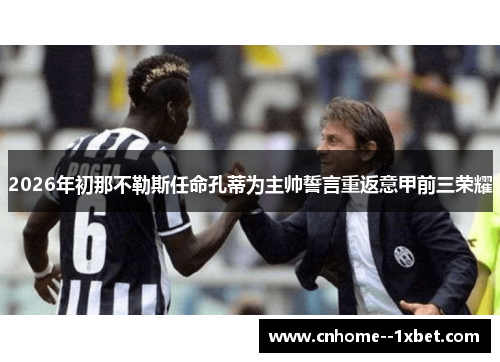 2026年初那不勒斯任命孔蒂为主帅誓言重返意甲前三荣耀