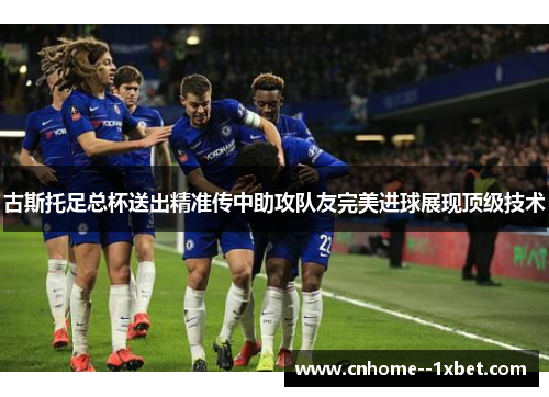 古斯托足总杯送出精准传中助攻队友完美进球展现顶级技术